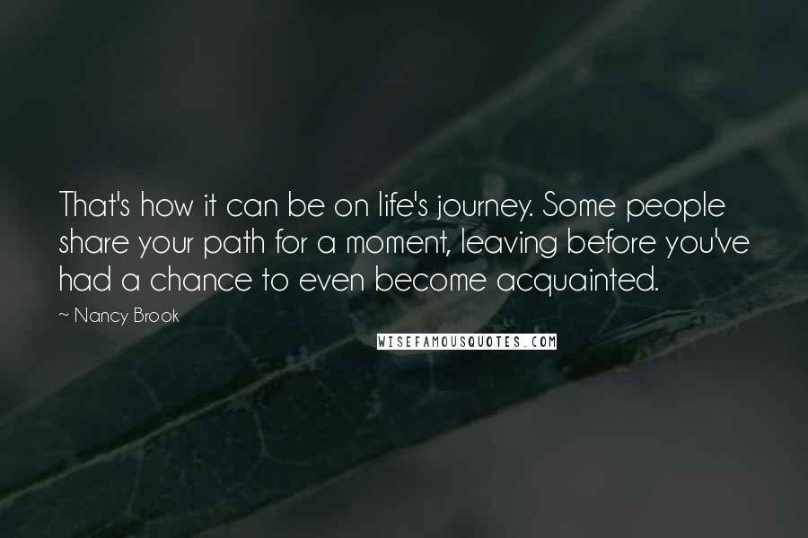 Nancy Brook Quotes: That's how it can be on life's journey. Some people share your path for a moment, leaving before you've had a chance to even become acquainted.