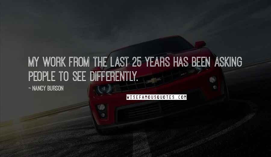 Nancy Burson Quotes: My work from the last 25 years has been asking people to see differently.