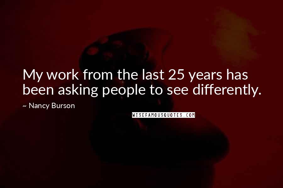 Nancy Burson Quotes: My work from the last 25 years has been asking people to see differently.