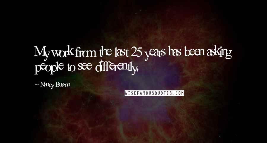 Nancy Burson Quotes: My work from the last 25 years has been asking people to see differently.