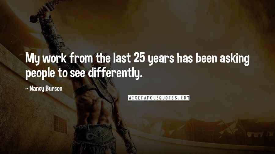 Nancy Burson Quotes: My work from the last 25 years has been asking people to see differently.
