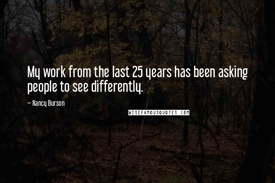 Nancy Burson Quotes: My work from the last 25 years has been asking people to see differently.