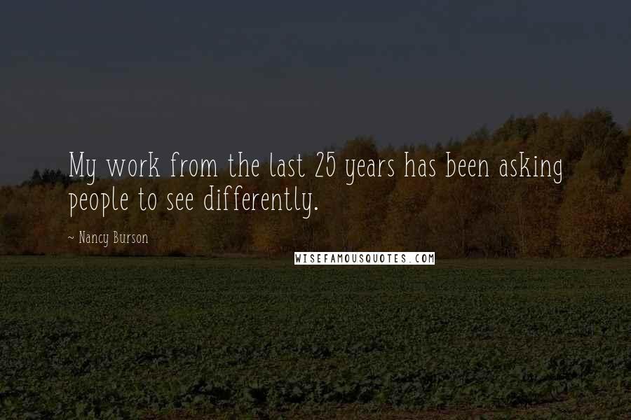 Nancy Burson Quotes: My work from the last 25 years has been asking people to see differently.