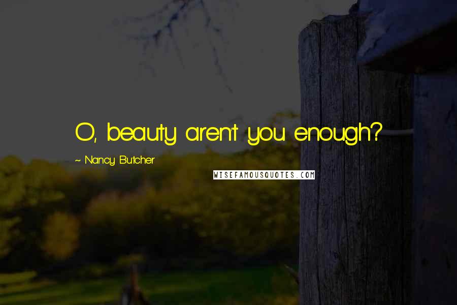 Nancy Butcher Quotes: O, beauty aren't you enough?
