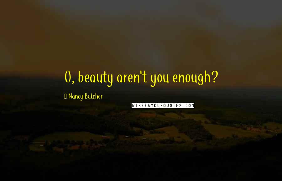 Nancy Butcher Quotes: O, beauty aren't you enough?