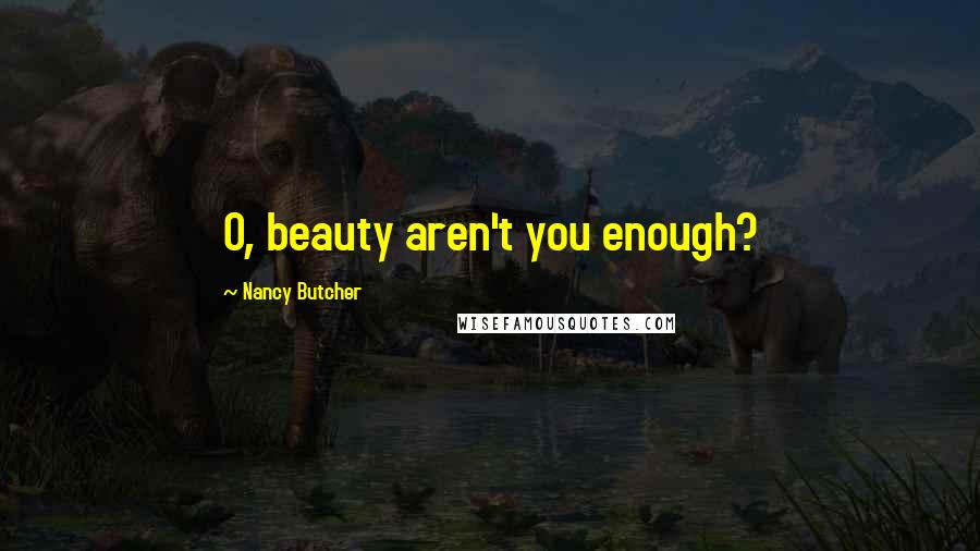 Nancy Butcher Quotes: O, beauty aren't you enough?