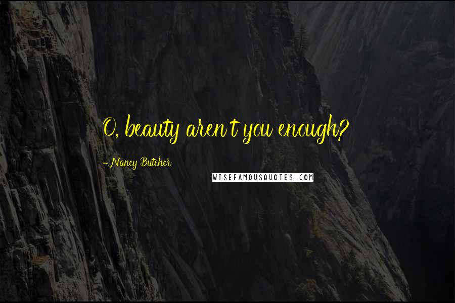 Nancy Butcher Quotes: O, beauty aren't you enough?