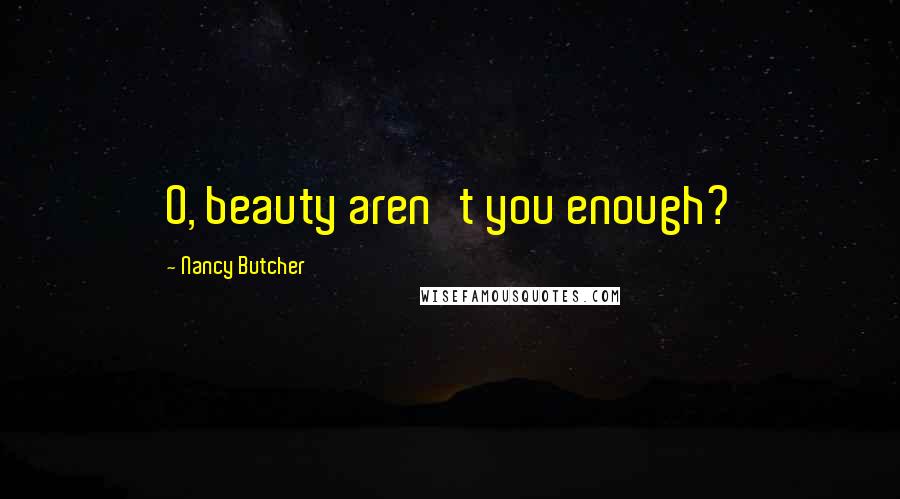 Nancy Butcher Quotes: O, beauty aren't you enough?