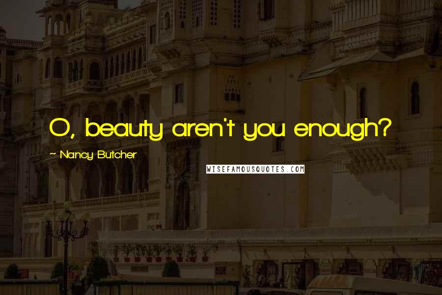 Nancy Butcher Quotes: O, beauty aren't you enough?