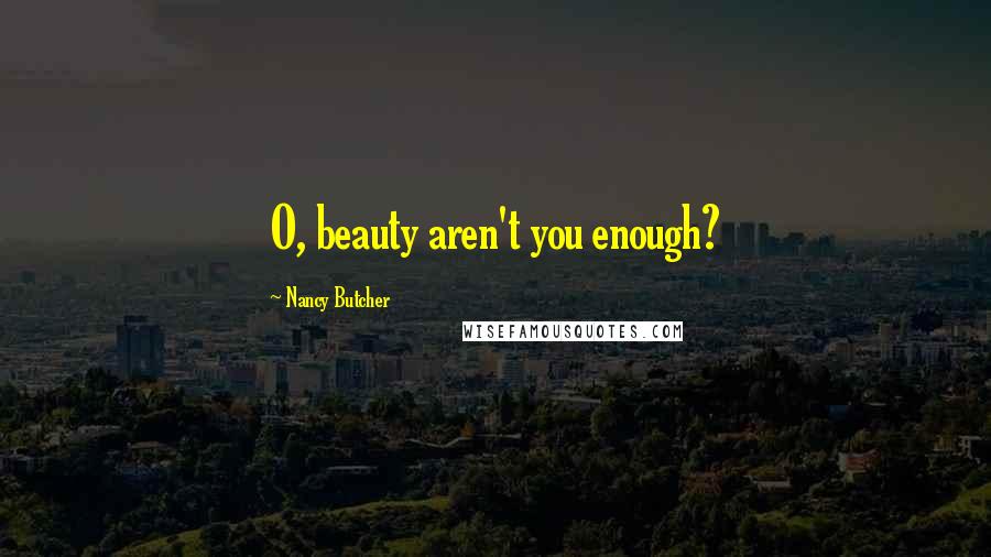 Nancy Butcher Quotes: O, beauty aren't you enough?