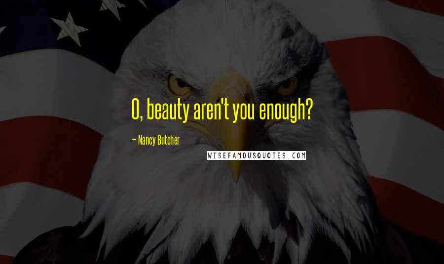 Nancy Butcher Quotes: O, beauty aren't you enough?