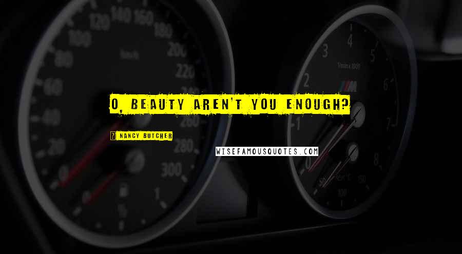 Nancy Butcher Quotes: O, beauty aren't you enough?