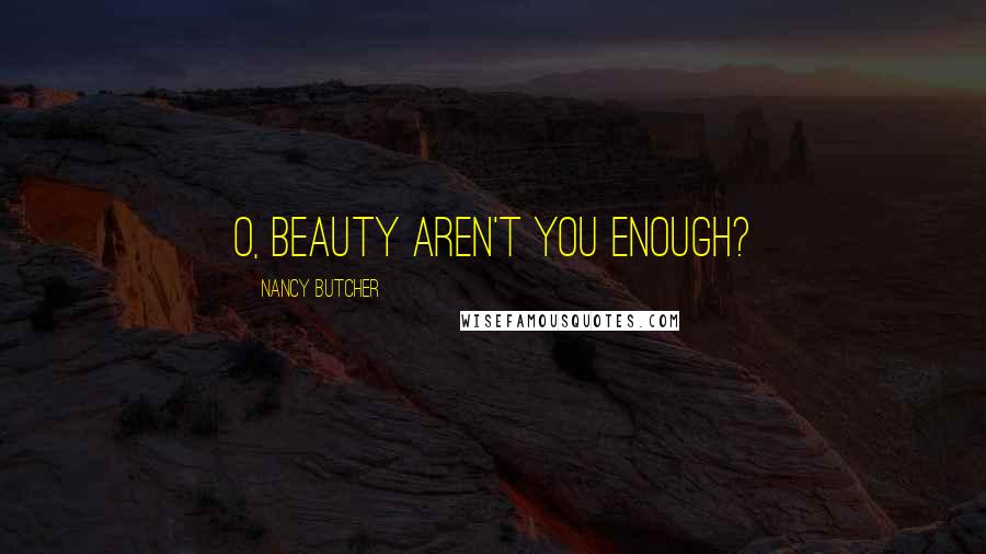 Nancy Butcher Quotes: O, beauty aren't you enough?