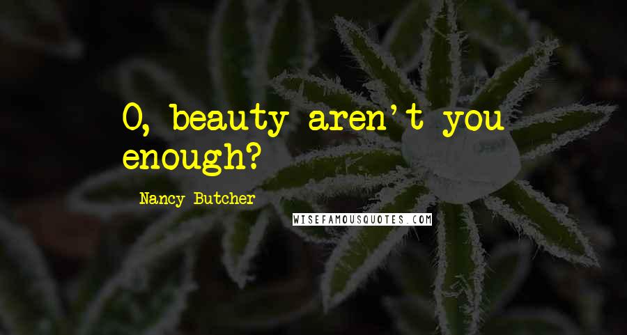 Nancy Butcher Quotes: O, beauty aren't you enough?