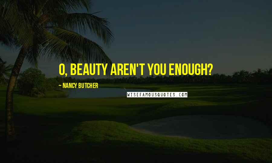 Nancy Butcher Quotes: O, beauty aren't you enough?