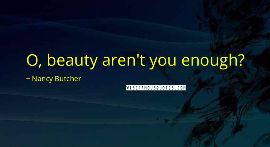 Nancy Butcher Quotes: O, beauty aren't you enough?