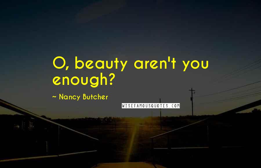 Nancy Butcher Quotes: O, beauty aren't you enough?