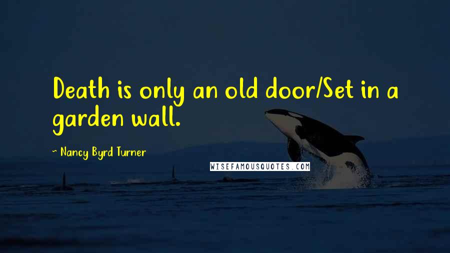 Nancy Byrd Turner Quotes: Death is only an old door/Set in a garden wall.