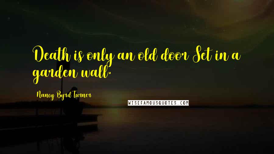 Nancy Byrd Turner Quotes: Death is only an old door/Set in a garden wall.