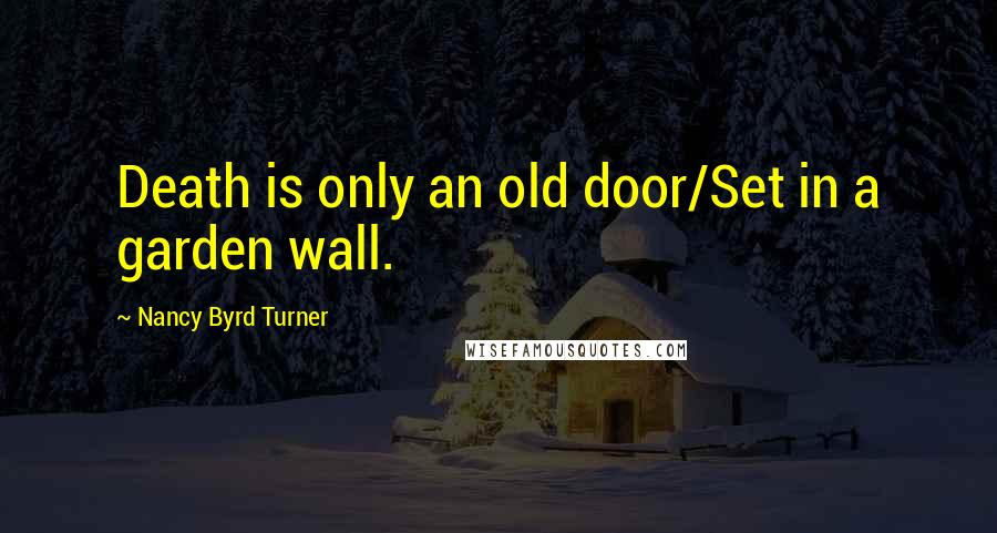 Nancy Byrd Turner Quotes: Death is only an old door/Set in a garden wall.