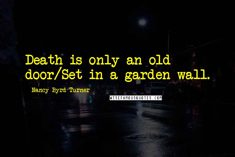 Nancy Byrd Turner Quotes: Death is only an old door/Set in a garden wall.