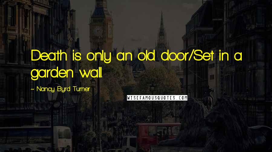 Nancy Byrd Turner Quotes: Death is only an old door/Set in a garden wall.