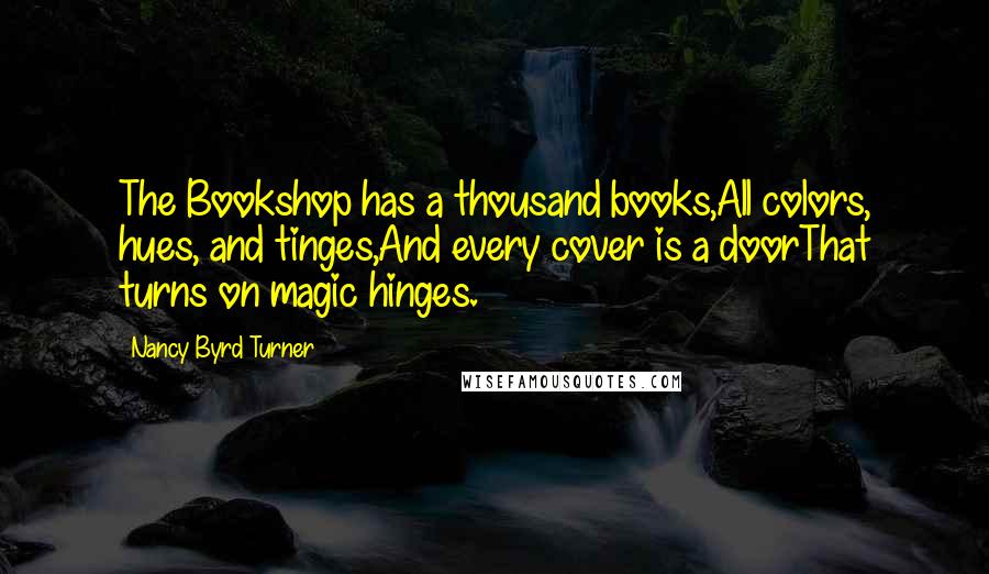 Nancy Byrd Turner Quotes: The Bookshop has a thousand books,All colors, hues, and tinges,And every cover is a doorThat turns on magic hinges.