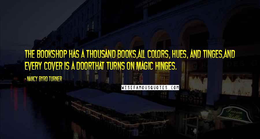 Nancy Byrd Turner Quotes: The Bookshop has a thousand books,All colors, hues, and tinges,And every cover is a doorThat turns on magic hinges.