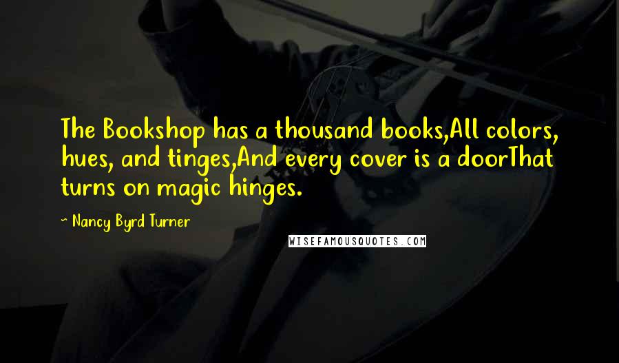 Nancy Byrd Turner Quotes: The Bookshop has a thousand books,All colors, hues, and tinges,And every cover is a doorThat turns on magic hinges.