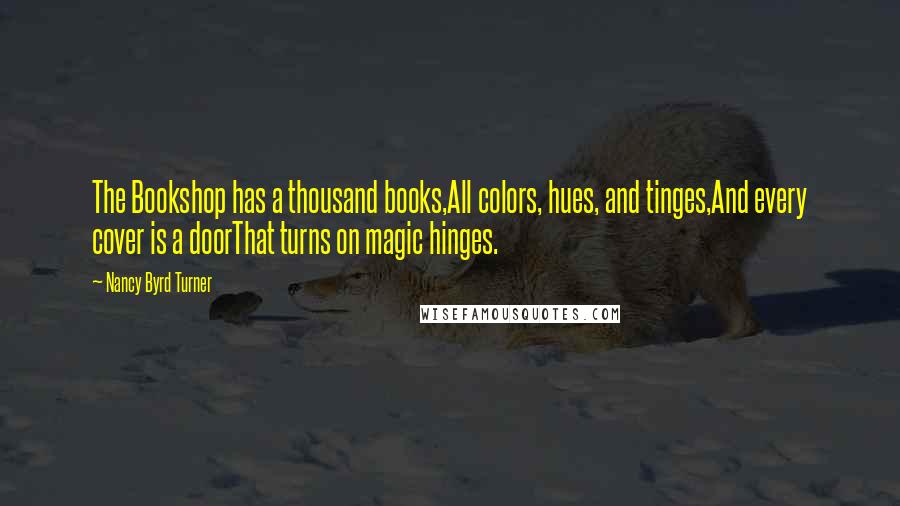 Nancy Byrd Turner Quotes: The Bookshop has a thousand books,All colors, hues, and tinges,And every cover is a doorThat turns on magic hinges.