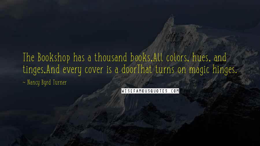 Nancy Byrd Turner Quotes: The Bookshop has a thousand books,All colors, hues, and tinges,And every cover is a doorThat turns on magic hinges.