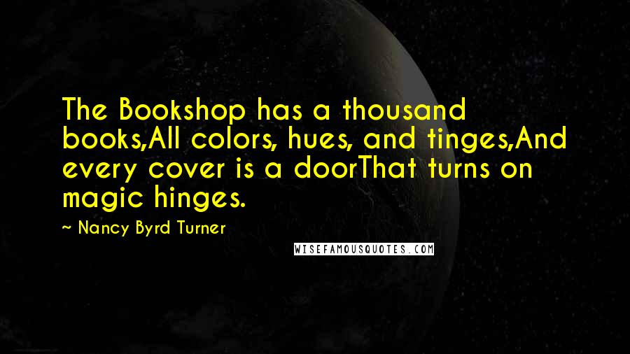 Nancy Byrd Turner Quotes: The Bookshop has a thousand books,All colors, hues, and tinges,And every cover is a doorThat turns on magic hinges.