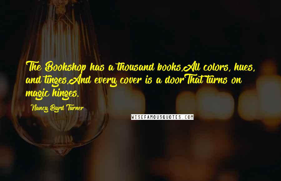 Nancy Byrd Turner Quotes: The Bookshop has a thousand books,All colors, hues, and tinges,And every cover is a doorThat turns on magic hinges.