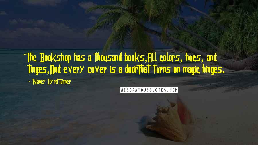 Nancy Byrd Turner Quotes: The Bookshop has a thousand books,All colors, hues, and tinges,And every cover is a doorThat turns on magic hinges.