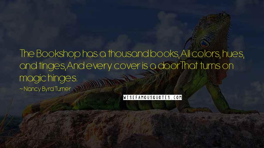 Nancy Byrd Turner Quotes: The Bookshop has a thousand books,All colors, hues, and tinges,And every cover is a doorThat turns on magic hinges.