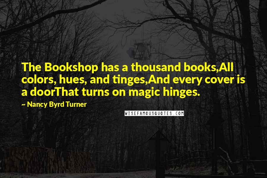 Nancy Byrd Turner Quotes: The Bookshop has a thousand books,All colors, hues, and tinges,And every cover is a doorThat turns on magic hinges.
