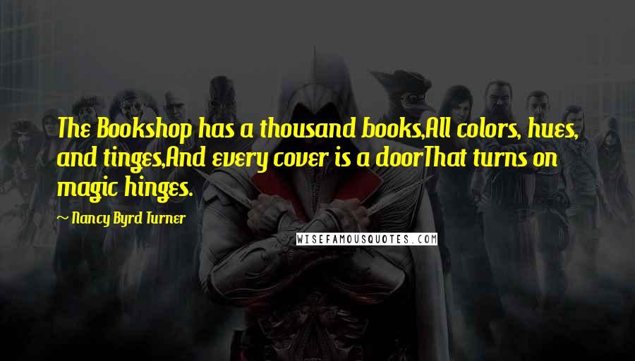 Nancy Byrd Turner Quotes: The Bookshop has a thousand books,All colors, hues, and tinges,And every cover is a doorThat turns on magic hinges.