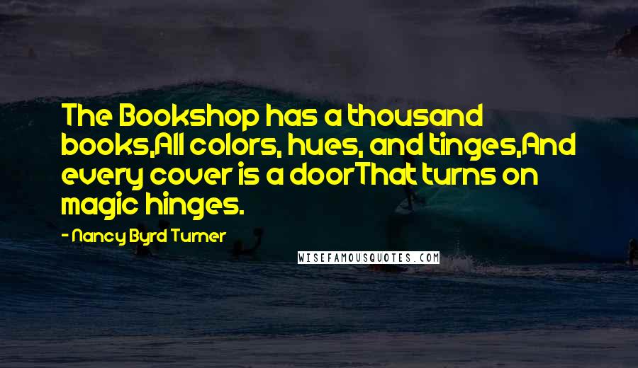 Nancy Byrd Turner Quotes: The Bookshop has a thousand books,All colors, hues, and tinges,And every cover is a doorThat turns on magic hinges.
