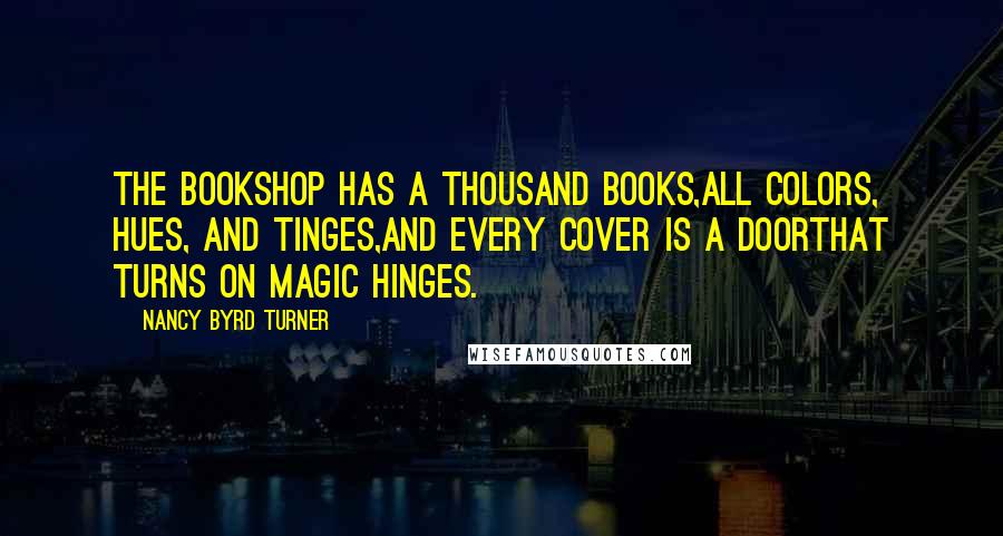 Nancy Byrd Turner Quotes: The Bookshop has a thousand books,All colors, hues, and tinges,And every cover is a doorThat turns on magic hinges.