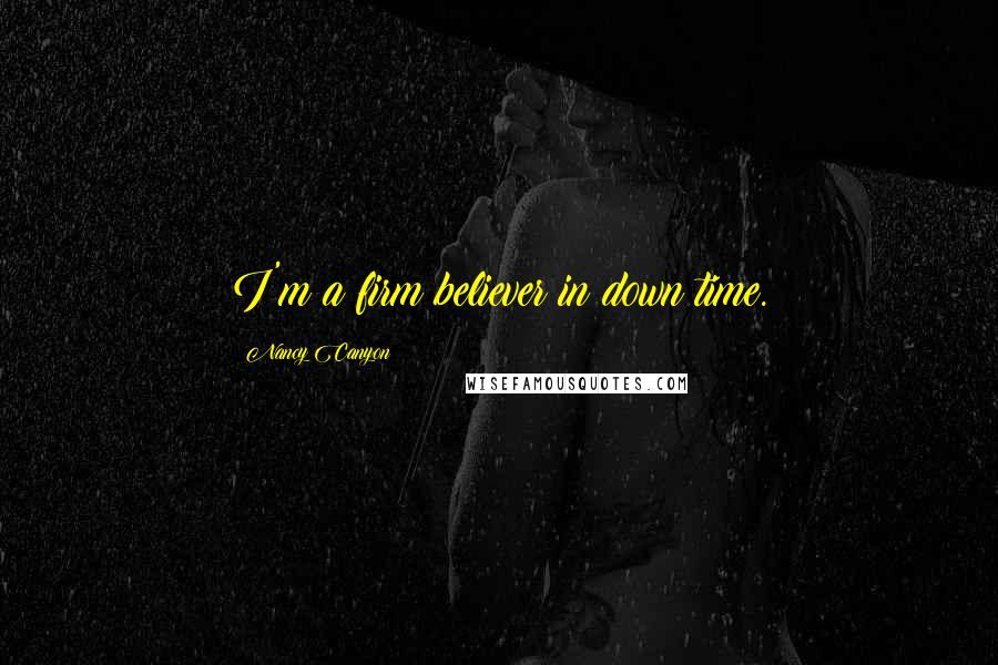 Nancy Canyon Quotes: I'm a firm believer in down time.