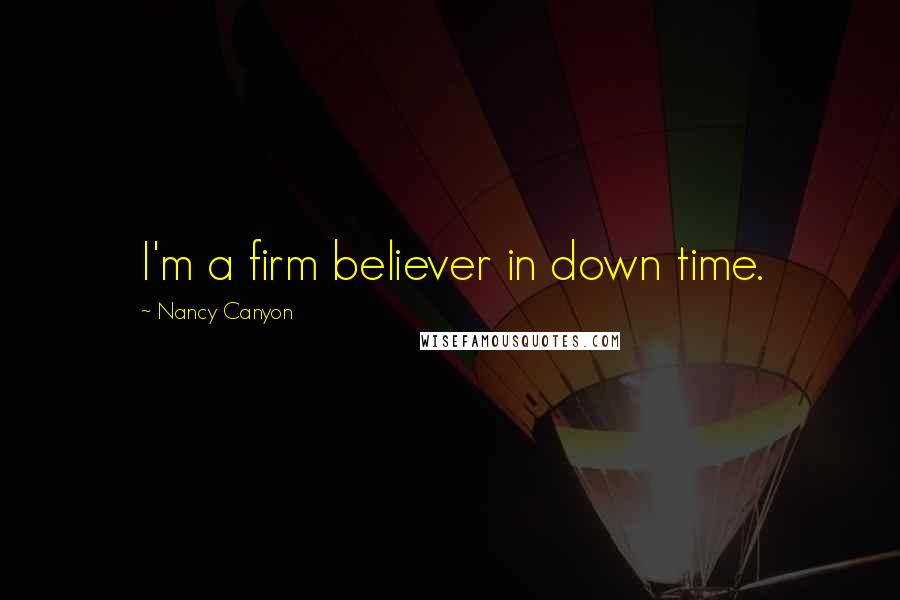 Nancy Canyon Quotes: I'm a firm believer in down time.