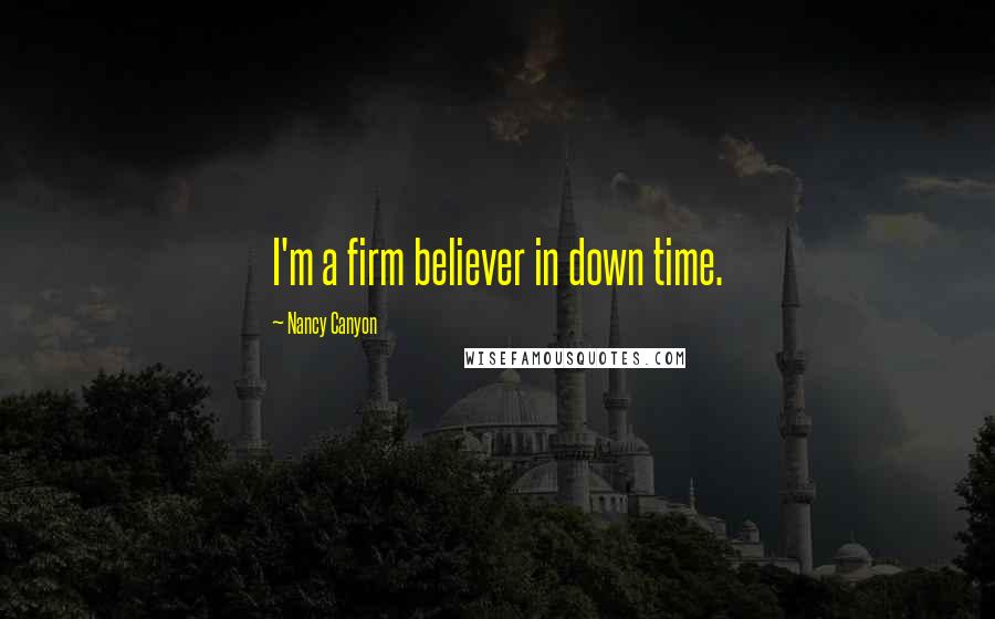 Nancy Canyon Quotes: I'm a firm believer in down time.