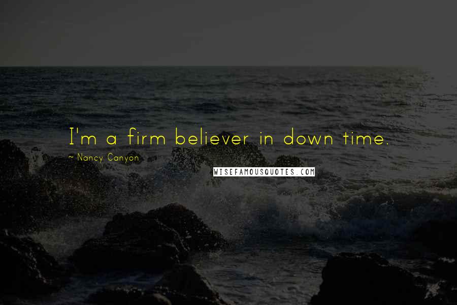 Nancy Canyon Quotes: I'm a firm believer in down time.