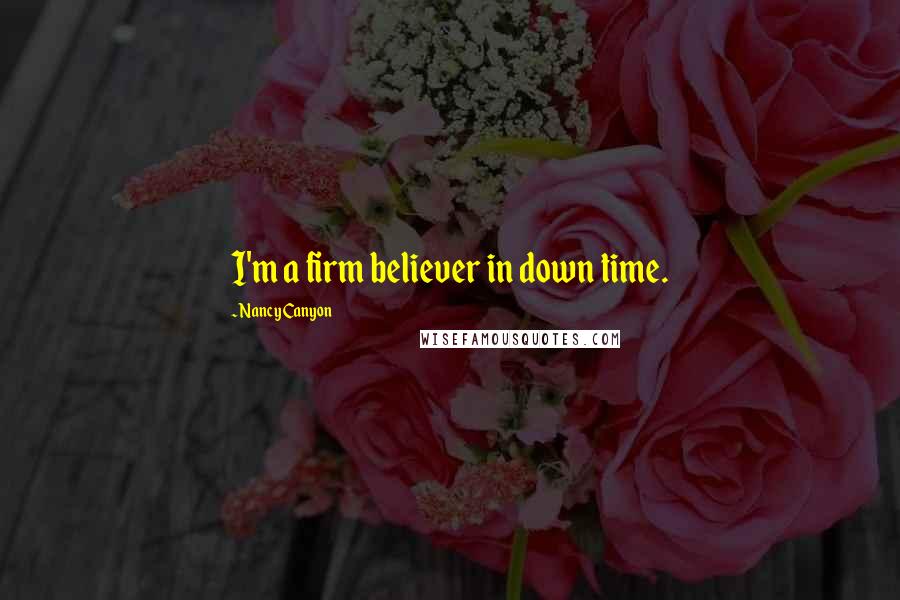 Nancy Canyon Quotes: I'm a firm believer in down time.