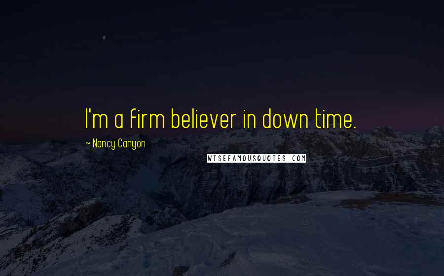 Nancy Canyon Quotes: I'm a firm believer in down time.