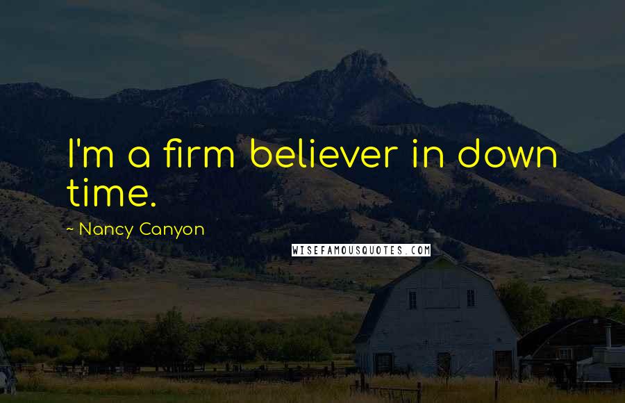 Nancy Canyon Quotes: I'm a firm believer in down time.