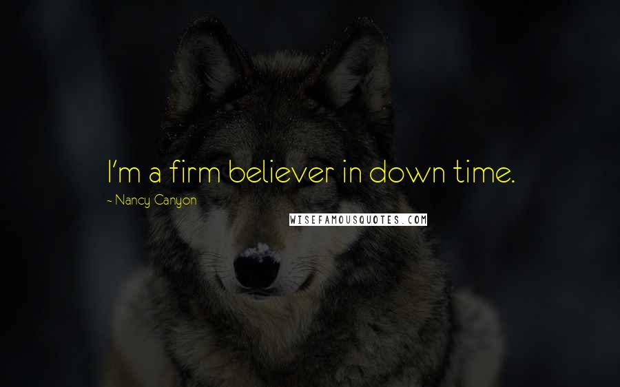 Nancy Canyon Quotes: I'm a firm believer in down time.