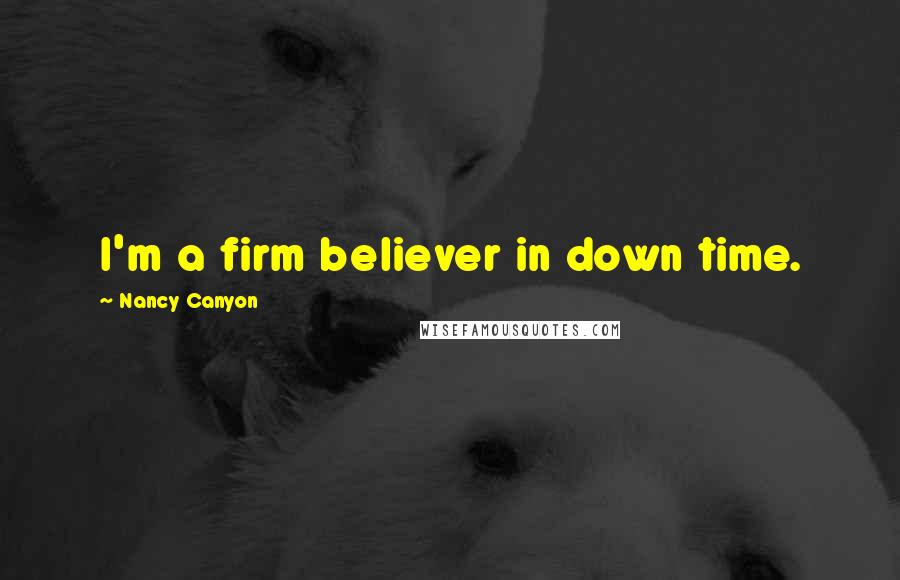 Nancy Canyon Quotes: I'm a firm believer in down time.