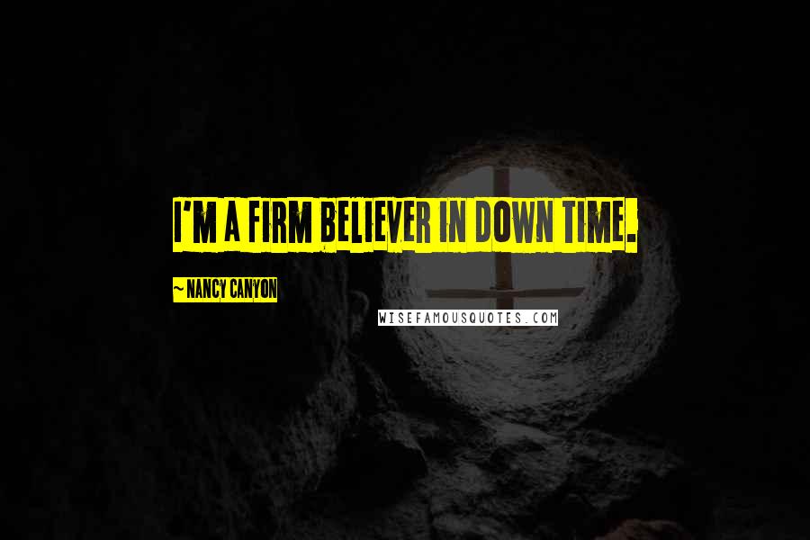 Nancy Canyon Quotes: I'm a firm believer in down time.