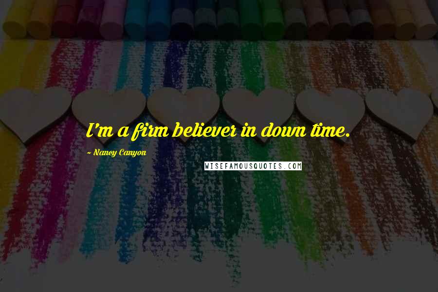 Nancy Canyon Quotes: I'm a firm believer in down time.